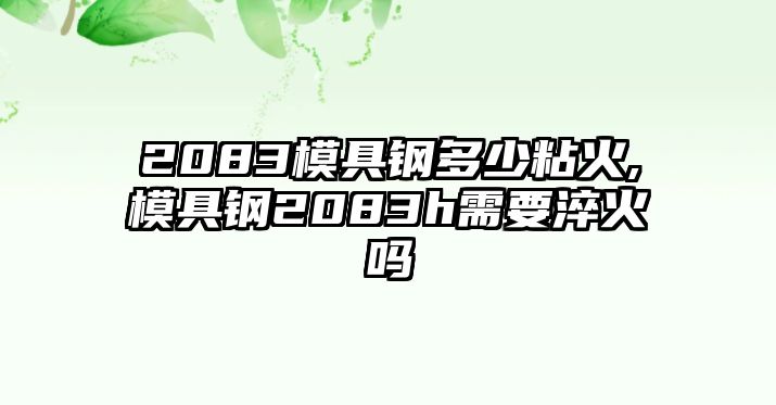 2083模具鋼多少粘火,模具鋼2083h需要淬火嗎