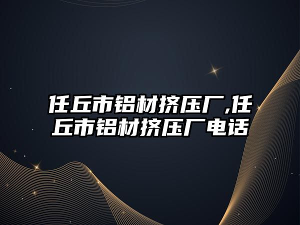 任丘市鋁材擠壓廠,任丘市鋁材擠壓廠電話