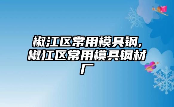 椒江區(qū)常用模具鋼,椒江區(qū)常用模具鋼材廠